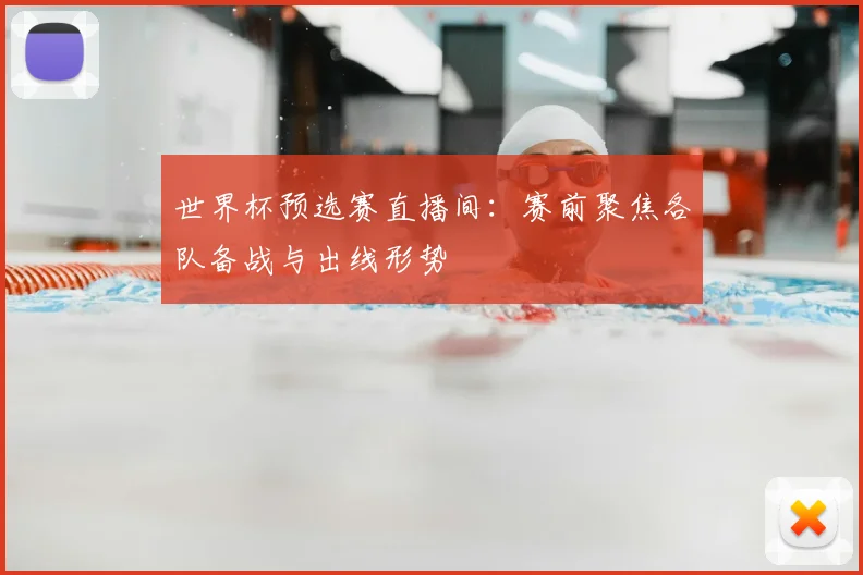 世界杯预选赛直播间:赛前聚焦各队备战与出线形势