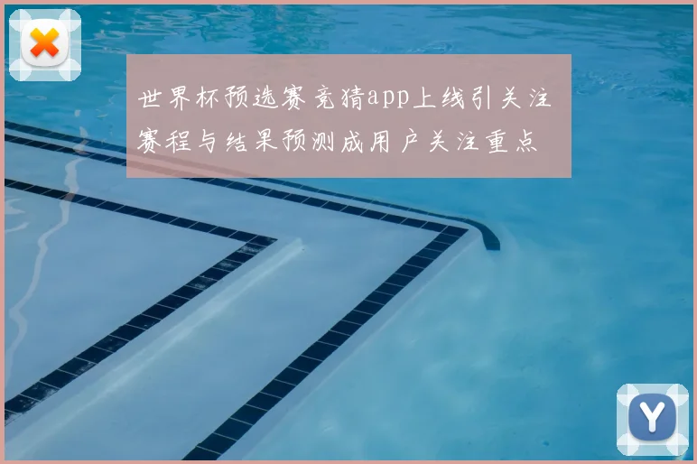 世界杯预选赛竞猜app上线引关注 赛程与结果预测成用户关注重点