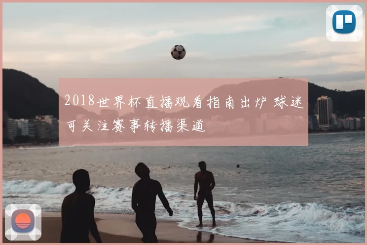 2018世界杯直播观看指南出炉 球迷可关注赛事转播渠道
