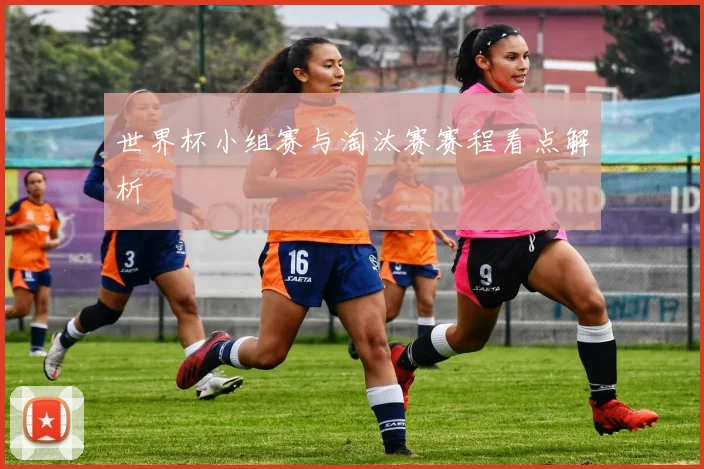 世界杯小组赛与淘汰赛赛程看点解析