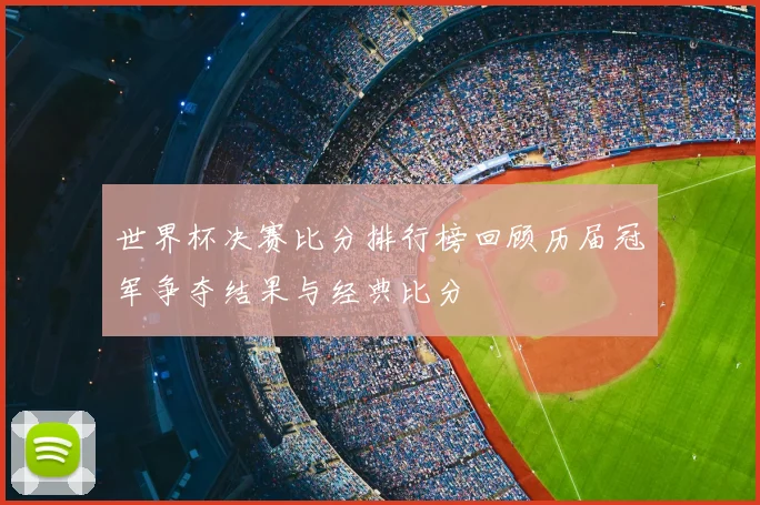 世界杯决赛比分排行榜回顾历届冠军争夺结果与经典比分