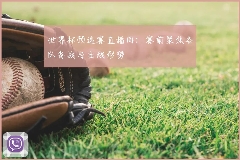 世界杯预选赛直播间：赛前聚焦各队备战与出线形势