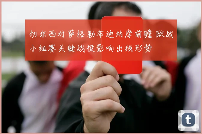 切尔西对萨格勒布迪纳摩前瞻 欧战小组赛关键战役影响出线形势