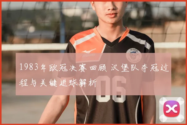 1983年欧冠决赛回顾 汉堡队夺冠过程与关键进球解析