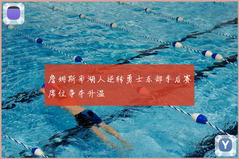詹姆斯率湖人逆转勇士东部季后赛席位争夺升温