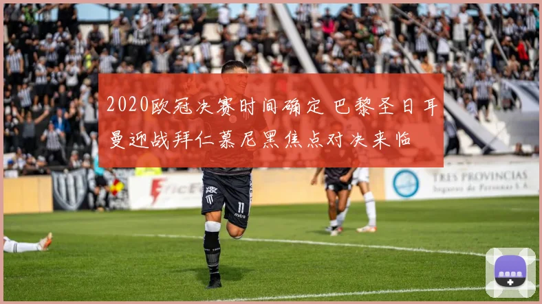 2020欧冠决赛时间确定 巴黎圣日耳曼迎战拜仁慕尼黑焦点对决来临