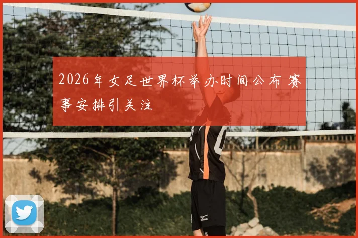 2026年女足世界杯举办时间公布 赛事安排引关注