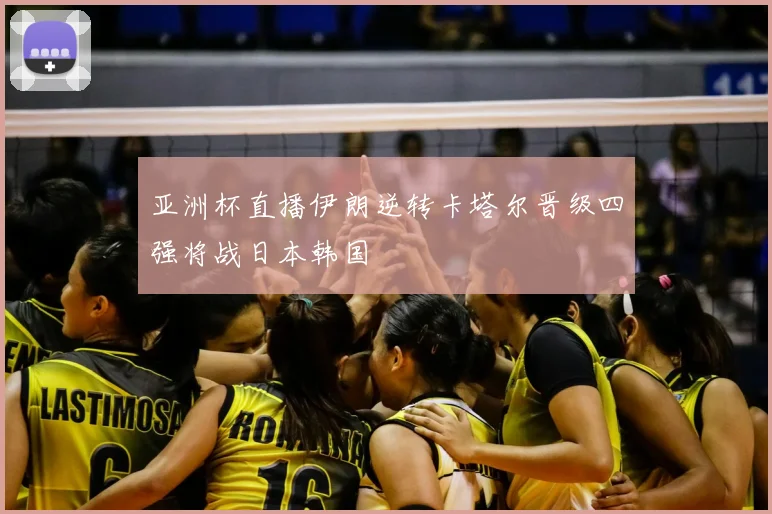 亚洲杯直播伊朗逆转卡塔尔晋级四强将战日本韩国