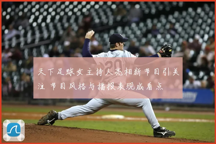 天下足球女主持人亮相新节目引关注 节目风格与播报表现成看点