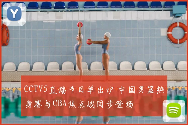 CCTV5直播节目单出炉 中国男篮热身赛与CBA焦点战同步登场