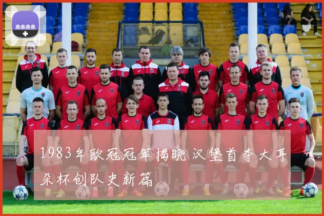 1983年欧冠冠军揭晓 汉堡首夺大耳朵杯创队史新篇