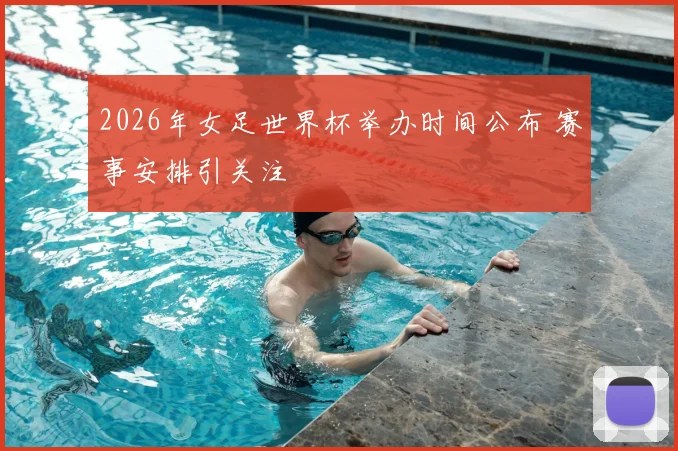 2026年女足世界杯举办时间公布 赛事安排引关注