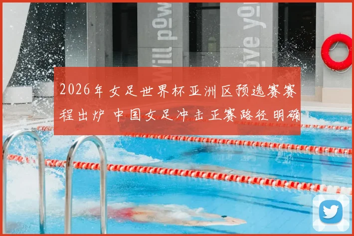 2026年女足世界杯亚洲区预选赛赛程出炉 中国女足冲击正赛路径明确