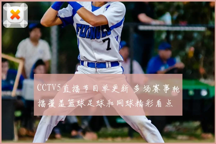 CCTV5直播节目单更新 多场赛事轮播覆盖篮球足球和网球精彩看点