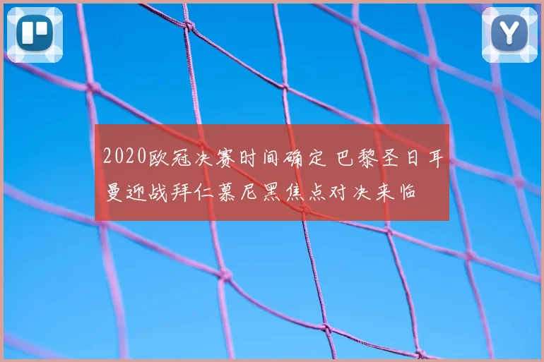 2020欧冠决赛时间确定 巴黎圣日耳曼迎战拜仁慕尼黑焦点对决来临
